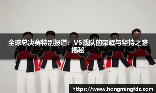 全球总决赛特别报道：V5战队的荣耀与坚持之路揭秘