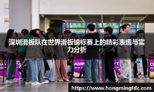 深圳滑板队在世界滑板锦标赛上的精彩表现与实力分析