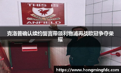 克洛普确认续约誓言带领利物浦再战欧冠争夺荣耀