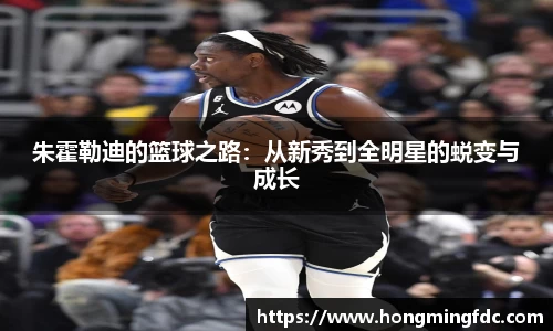 朱霍勒迪的篮球之路：从新秀到全明星的蜕变与成长