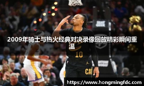 2009年骑士与热火经典对决录像回放精彩瞬间重温