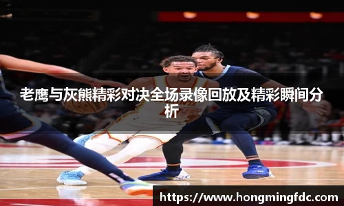 老鹰与灰熊精彩对决全场录像回放及精彩瞬间分析