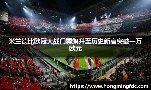 米兰德比欧冠大战门票飙升至历史新高突破一万欧元