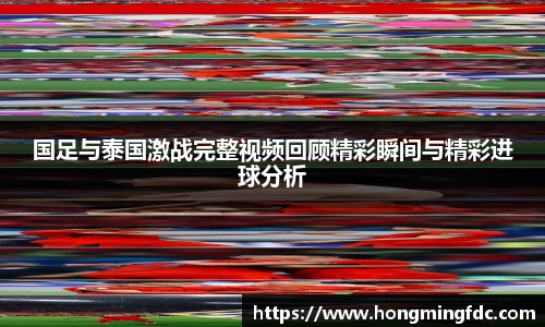 国足与泰国激战完整视频回顾精彩瞬间与精彩进球分析