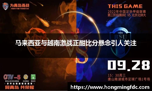 马来西亚与越南激战正酣比分悬念引人关注
