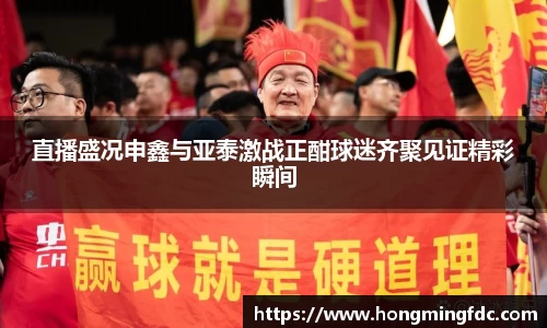 直播盛况申鑫与亚泰激战正酣球迷齐聚见证精彩瞬间