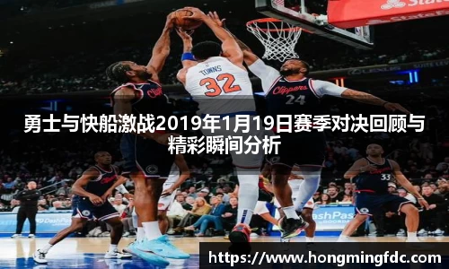 勇士与快船激战2019年1月19日赛季对决回顾与精彩瞬间分析