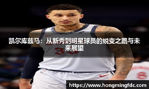 凯尔库兹马：从新秀到明星球员的蜕变之路与未来展望