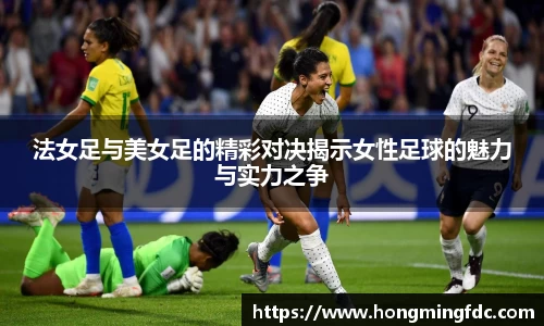 法女足与美女足的精彩对决揭示女性足球的魅力与实力之争