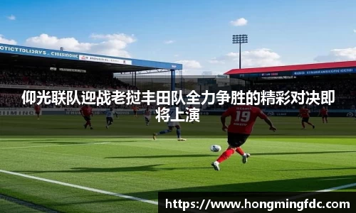 仰光联队迎战老挝丰田队全力争胜的精彩对决即将上演