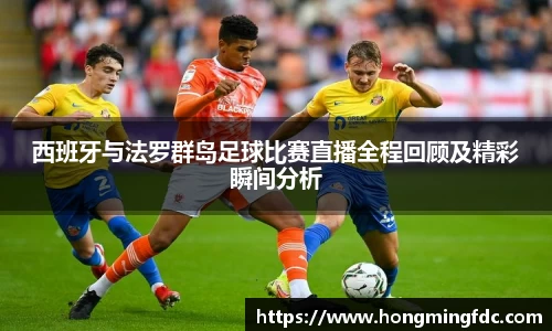 西班牙与法罗群岛足球比赛直播全程回顾及精彩瞬间分析