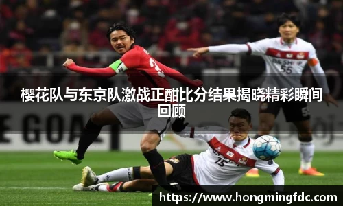 樱花队与东京队激战正酣比分结果揭晓精彩瞬间回顾