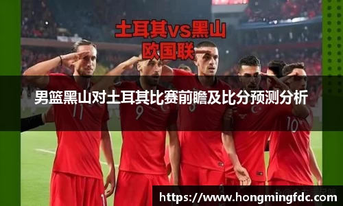 男篮黑山对土耳其比赛前瞻及比分预测分析