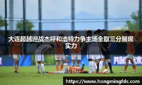 大连超越迎战杰呼和浩特力争主场全取三分展现实力