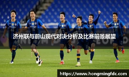 济州联与蔚山现代对决分析及比赛前景展望
