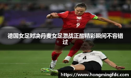 德国女足对决丹麦女足激战正酣精彩瞬间不容错过