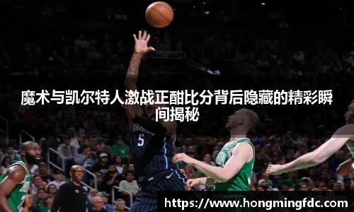 魔术与凯尔特人激战正酣比分背后隐藏的精彩瞬间揭秘