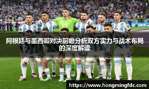 阿根廷与墨西哥对决前瞻分析双方实力与战术布局的深度解读