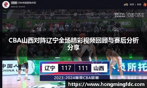 CBA山西对阵辽宁全场精彩视频回顾与赛后分析分享