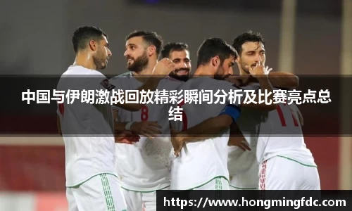 中国与伊朗激战回放精彩瞬间分析及比赛亮点总结