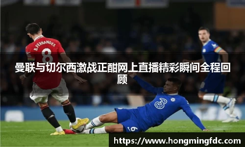 曼联与切尔西激战正酣网上直播精彩瞬间全程回顾