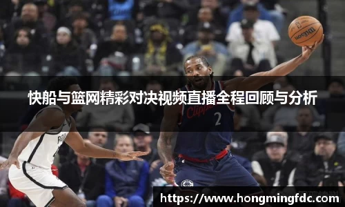 快船与篮网精彩对决视频直播全程回顾与分析