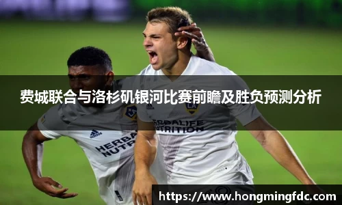 费城联合与洛杉矶银河比赛前瞻及胜负预测分析