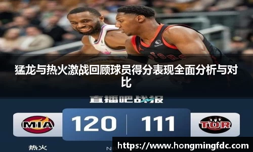 猛龙与热火激战回顾球员得分表现全面分析与对比