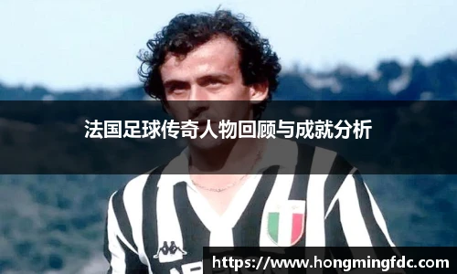 法国足球传奇人物回顾与成就分析